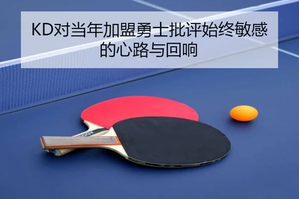 KD对当年加盟勇士批评始终敏感的心路与回响
