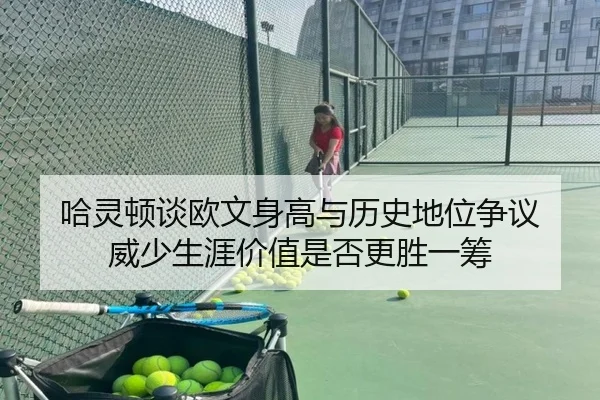 哈灵顿谈欧文身高与历史地位争议 威少生涯价值是否更胜一筹